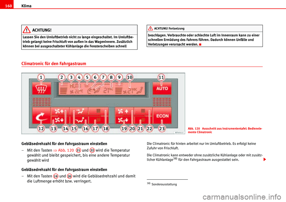 Seat Alhambra 2006  Betriebsanleitung (in German) Klima 160
ACHTUNG!
Lassen Sie den Umluftbetrieb nicht zu lange eingeschaltet. Im Umluftbe-
trieb gelangt keine Frischluft von außen in das Wageninnere. Zusätzlich 
können bei ausgeschalteter Kühla