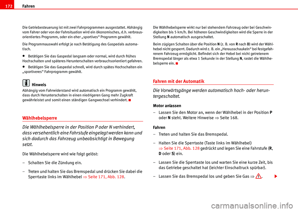 Seat Alhambra 2006  Betriebsanleitung (in German) Fahren 172
Die Getriebesteuerung ist mit zwei Fahrprogrammen ausgestattet. Abhängig 
vom Fahrer oder von der Fahrsituation wird ein ökonomisches, d.h. verbraus-
orientiertes Programm, oder ein eher 