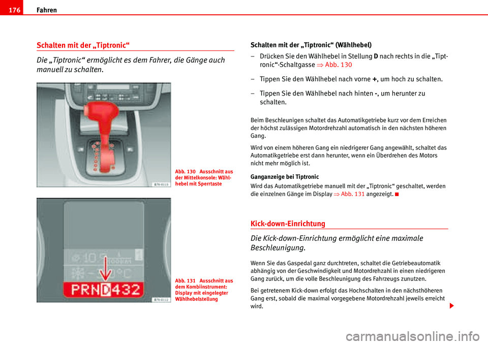 Seat Alhambra 2006  Betriebsanleitung (in German) Fahren 176
Schalten mit der „Tiptronic“
Die „Tiptronic“ ermöglicht es dem Fahrer, die Gänge auch 
manuell zu schalten.Schalten mit der „Tiptronic“ (Wählhebel)
– Drücken Sie den Wähl
