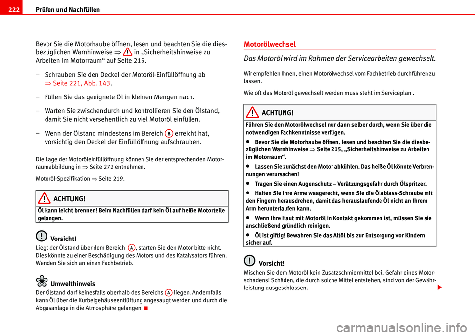 Seat Alhambra 2006  Betriebsanleitung (in German) Prüfen und Nachfüllen 222
Bevor Sie die Motorhaube öffnen, lesen und beachten Sie die dies-
bezüglichen Warnhinweise �Ÿ in „Sicherheitshinweise zu 
Arbeiten im Motorraum“ auf Seite 215.
– S