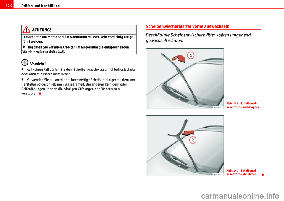Seat Alhambra 2006  Betriebsanleitung (in German) Prüfen und Nachfüllen 226
ACHTUNG!
Die Arbeiten am Motor oder im Motorraum müssen sehr vorsichtig ausge-
führt werden.
•Beachten Sie vor allen Arbeiten im Motorraum die entsprechenden 
Warnhinwe