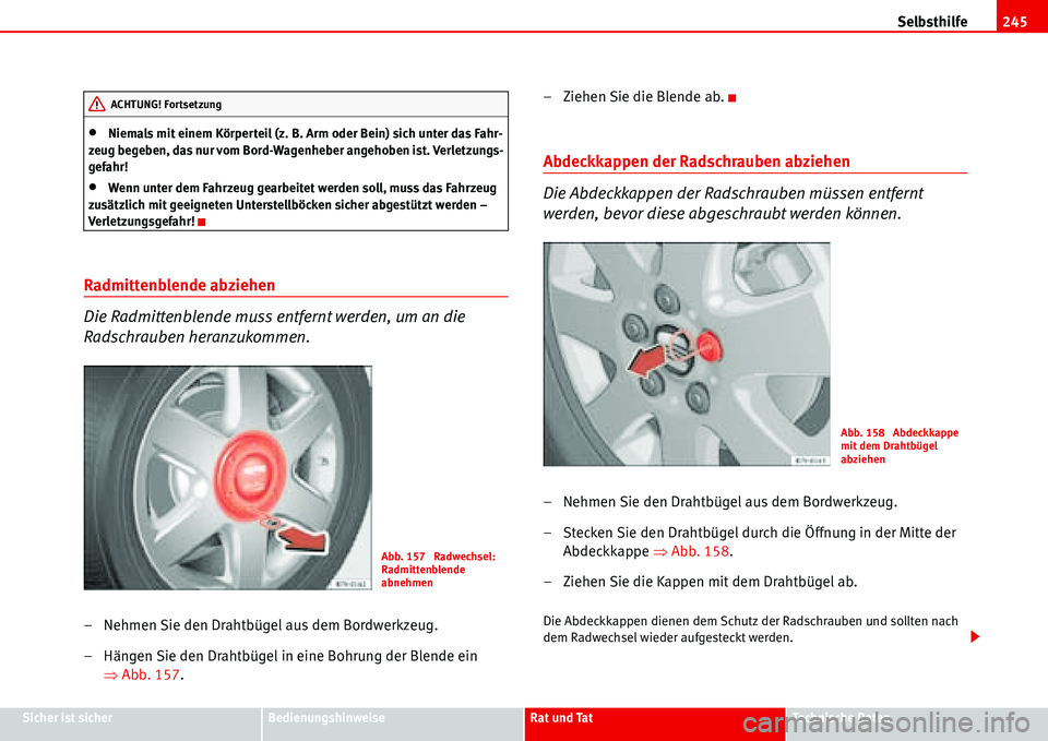 Seat Alhambra 2006  Betriebsanleitung (in German) Selbsthilfe245
Sicher ist sicherBedienungshinweiseRat und TatTechnische Daten
•Niemals mit einem Körperteil (z. B. Arm oder Bein) sich unter das Fahr-
zeug begeben, das nur vom Bord-Wagenheber ange