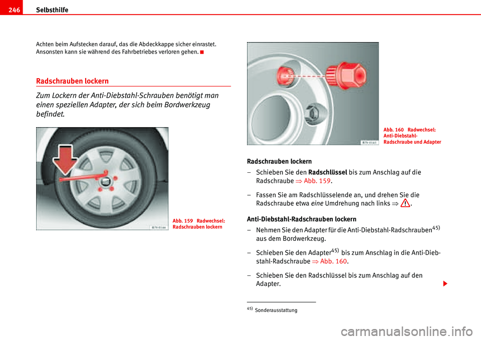 Seat Alhambra 2006  Betriebsanleitung (in German) Selbsthilfe 246
Achten beim Aufstecken darauf, das die Abdeckkappe sicher einrastet. 
Ansonsten kann sie während des Fahrbetriebes verloren gehen.
Radschrauben lockern 
Zum Lockern der Anti-Diebstahl