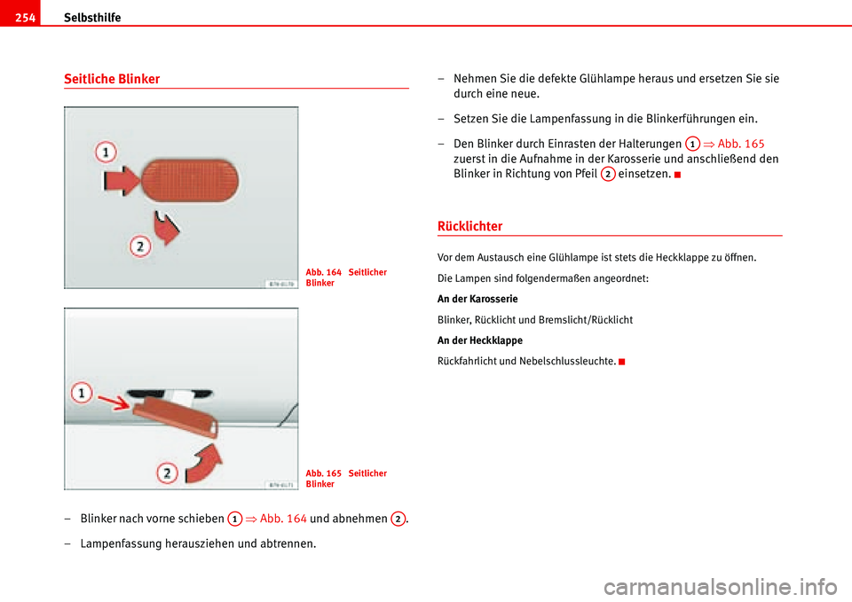 Seat Alhambra 2006  Betriebsanleitung (in German) Selbsthilfe 254
Seitliche Blinker
– Blinker nach vorne schieben   �ŸAbb. 164 und abnehmen  .
– Lampenfassung herausziehen und abtrennen.– Nehmen Sie die defekte Glühlampe heraus und ersetzen S