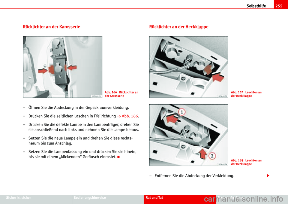 Seat Alhambra 2006  Betriebsanleitung (in German) Selbsthilfe255
Sicher ist sicherBedienungshinweiseRat und TatTechnische Daten
Rücklichter an der Karosserie
– Öffnen Sie die Abdeckung in der Gepäckraumverkleidung.
– Drücken Sie die seitliche