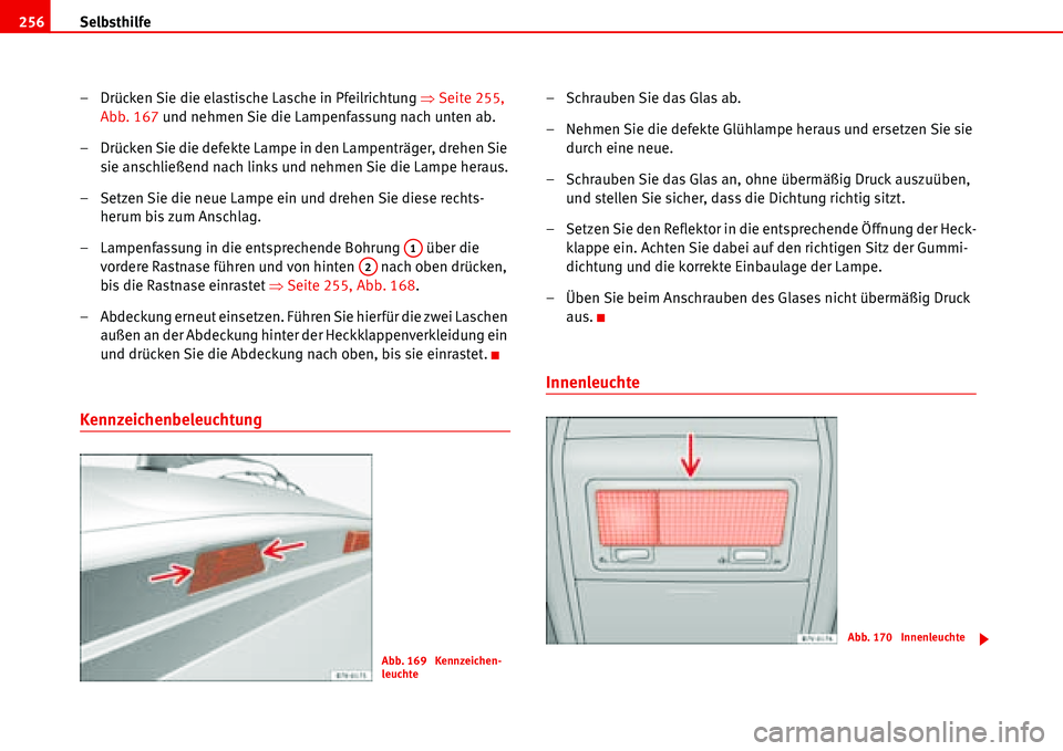 Seat Alhambra 2006  Betriebsanleitung (in German) Selbsthilfe 256
– Drücken Sie die elastische Lasche in Pfeilrichtung �ŸSeite 255, 
Abb. 167 und nehmen Sie die Lampenfassung nach unten ab.
– Drücken Sie die defekte Lampe in den Lampenträger,