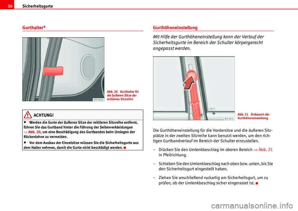 Seat Alhambra 2006  Betriebsanleitung (in German) Sicherheitsgurte 30
Gurthalter*
ACHTUNG!
•Werden die Gurte der äußeren Sitze der mittleren Sitzreihe entfernt, 
führen Sie das Gurtband hinter die Führung der Seitenverkleidungen 
�ŸAbb. 20, um