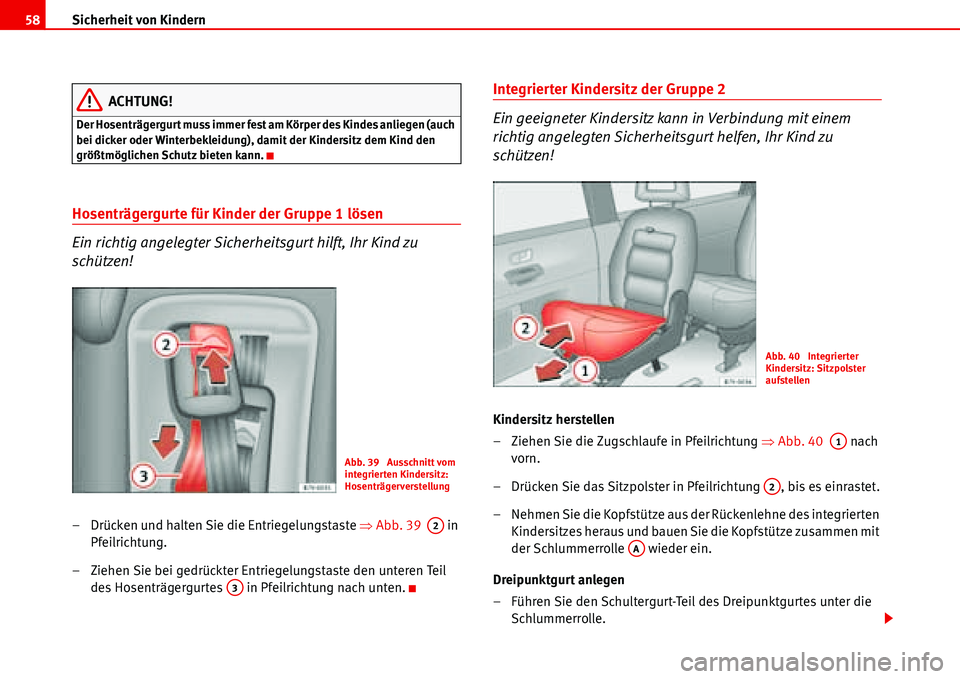 Seat Alhambra 2006  Betriebsanleitung (in German) Sicherheit von Kindern 58
ACHTUNG!
Der Hosenträgergurt muss immer fest am Körper des Kindes anliegen (auch 
bei dicker oder Winterbekleidung), damit der Kindersitz dem Kind den 
größtmöglichen Sc