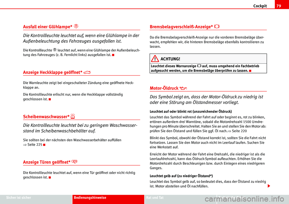 Seat Alhambra 2006  Betriebsanleitung (in German) Cockpit79
Sicher ist sicherBedienungshinweiseRat und TatTechnische Daten
Ausfall einer Glühlampe* �
Die Kontrollleuchte leuchtet auf, wenn eine Glühlampe in der 
Außenbeleuchtung des Fahrzeuges au