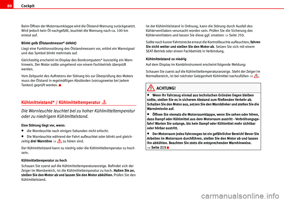 Seat Alhambra 2006  Betriebsanleitung (in German) Cockpit 80
Beim Öffnen der Motorraumklappe wird die Ölstand-Warnung zurückgesetzt. 
Wird jedoch kein Öl nachgefüllt, leuchtet die Warnung nach ca. 100 km 
erneut auf.
Blinkt gelb (Ölstandmesser*