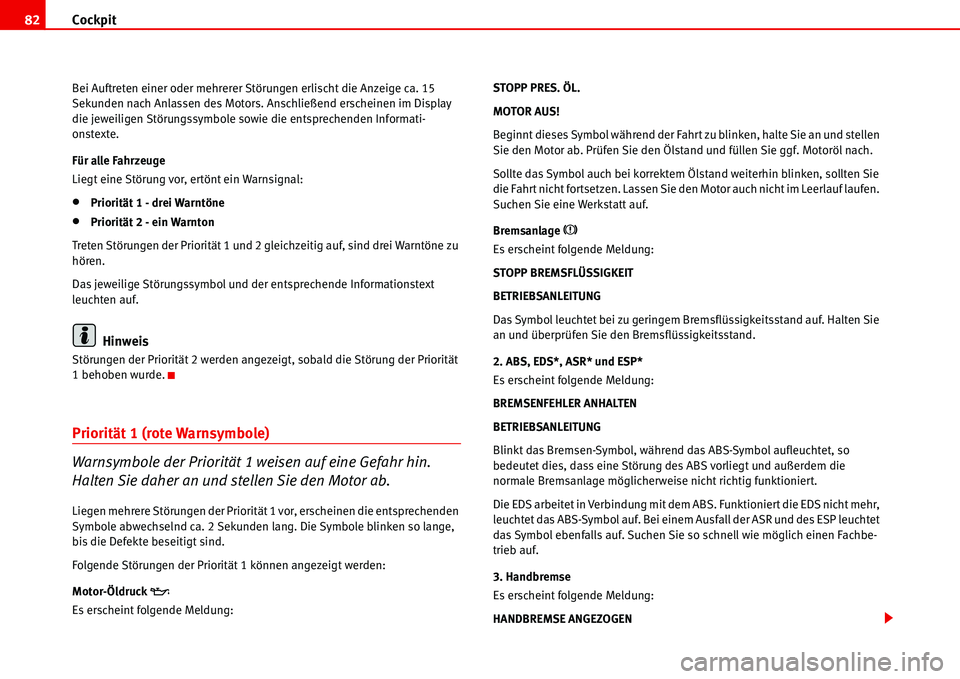 Seat Alhambra 2006  Betriebsanleitung (in German) Cockpit 82
Bei Auftreten einer oder mehrerer Störungen erlischt die Anzeige ca. 15 
Sekunden nach Anlassen des Motors. Anschließend erscheinen im Display 
die jeweiligen Störungssymbole sowie die e