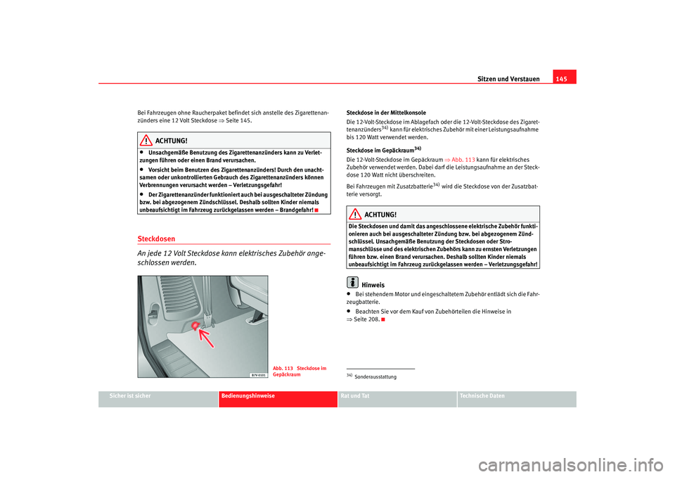 Seat Alhambra 2005 Betriebsanleitung (in German) Sitzen und Verstauen145
Sicher ist sicher
Bedienungshinweise
Rat und Tat
Technische Daten
Bei Fahrzeugen ohne Raucherpaket befindet sich anstelle des Zigarettenan-
zünders eine 12 Volt Steckdose
⇒ Seat Alhambra 2005 Betriebsanleitung (in German) Sitzen und Verstauen145
Sicher ist sicher
Bedienungshinweise
Rat und Tat
Technische Daten
Bei Fahrzeugen ohne Raucherpaket befindet sich anstelle des Zigarettenan-
zünders eine 12 Volt Steckdose
⇒