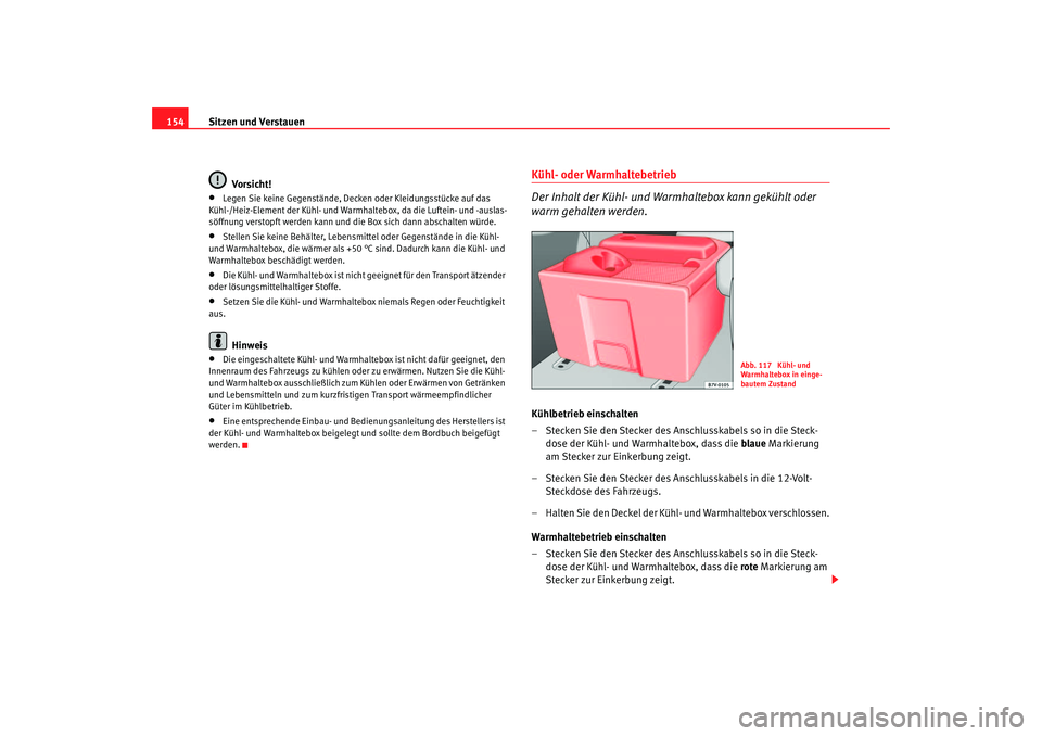 Seat Alhambra 2005  Betriebsanleitung (in German) Sitzen und Verstauen
154
Vorsicht!•
Legen Sie keine Gegenstände, Decken oder Kleidungsstücke auf das 
Kühl-/Heiz-Element der Kühl- und Warmhaltebox, da die Luftein- und -auslas-
söffnung versto