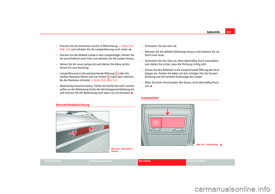 Seat Alhambra 2005 Betriebsanleitung (in German) Selbsthilfe257
Sicher ist sicher
Bedienungshinweise
Rat und Tat
Technische Daten
– Drücken Sie die elastische Lasche in Pfeilrichtung ⇒ Seite 256,
Abb. 166 und nehmen Sie die Lampenfassung nach Seat Alhambra 2005 Betriebsanleitung (in German) Selbsthilfe257
Sicher ist sicher
Bedienungshinweise
Rat und Tat
Technische Daten
– Drücken Sie die elastische Lasche in Pfeilrichtung ⇒ Seite 256,
Abb. 166 und nehmen Sie die Lampenfassung nach