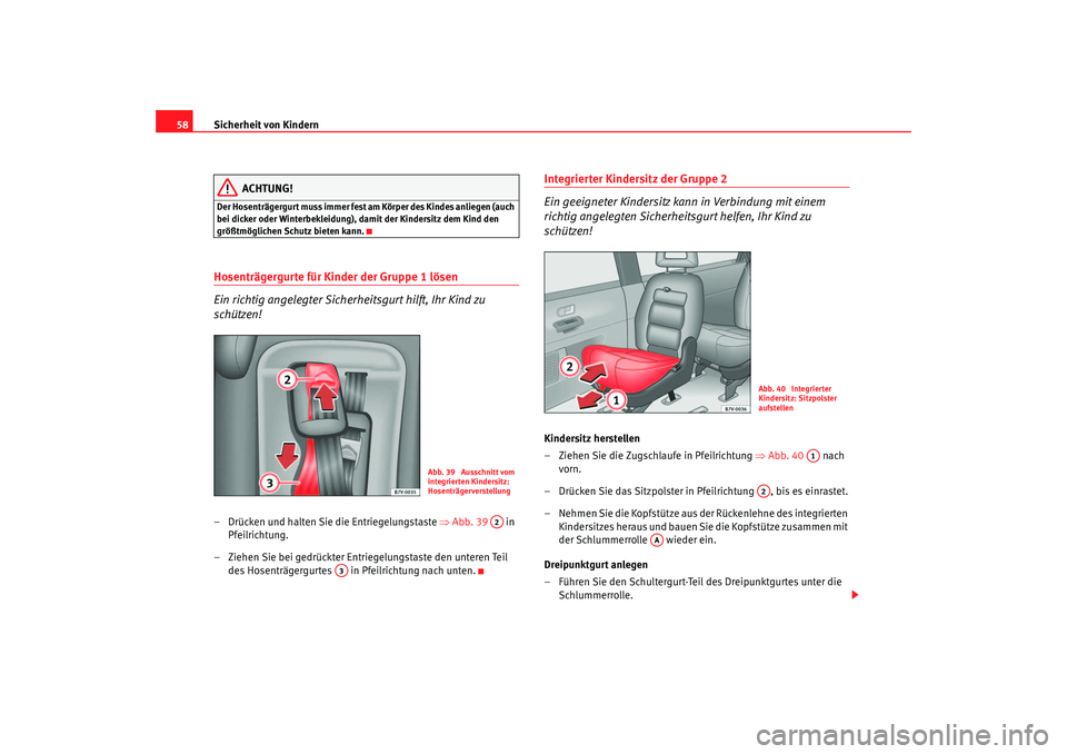 Seat Alhambra 2005  Betriebsanleitung (in German) Sicherheit von Kindern
58
ACHTUNG!
Der Hosenträgergurt muss immer fest am Körper des Kindes anliegen (auch 
bei dicker oder Winterbekleidung), damit der Kindersitz dem Kind den 
größtmöglichen Sc