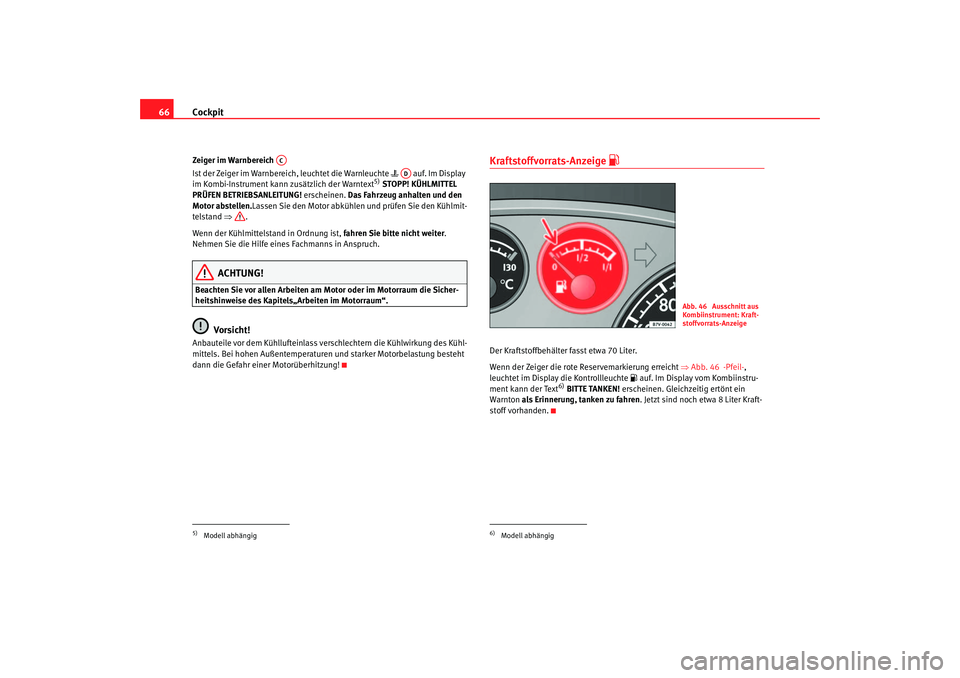 Seat Alhambra 2005  Betriebsanleitung (in German) Cockpit
66Zeiger im Warnbereich 
Ist der Zeiger im Warnbereich, leuchtet die Warnleuchte     auf. Im Display 
im Kombi-Instrument kann zusätzlich der Warntext
5)  STOPP! KÜHLMITTEL 
PRÜFEN BETRI