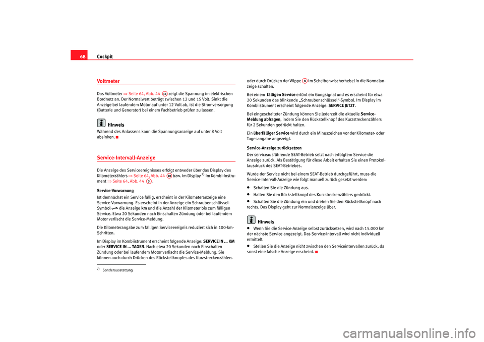 Seat Alhambra 2005  Betriebsanleitung (in German) Cockpit
68VoltmeterDas Voltmeter  ⇒Seite 64, Abb. 44    zeigt die Spannung im elektrischen 
Bordnetz an. Der Normalwert beträgt zwischen 12 und 15 Volt. Sinkt die 
Anzeige bei laufendem Motor auf u