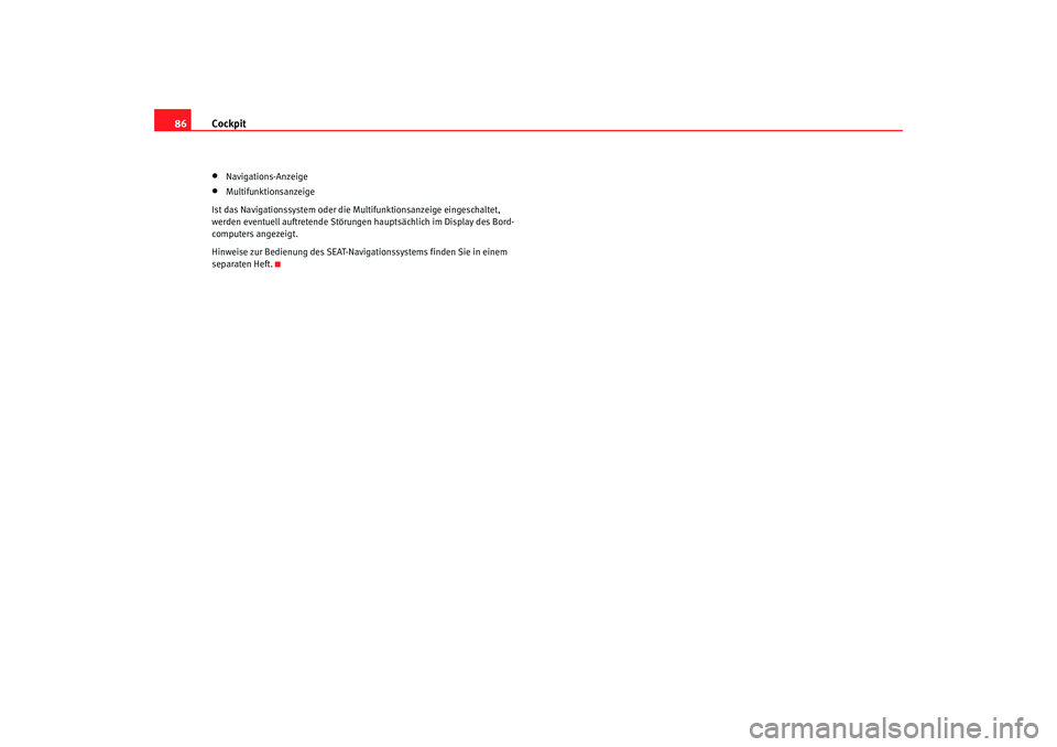 Seat Alhambra 2005  Betriebsanleitung (in German) Cockpit
86•
Navigations-Anzeige
•
Multifunktionsanzeige
Ist das Navigationssystem oder die Multifunktionsanzeige eingeschaltet, 
werden eventuell auftretende Störungen hauptsächlich im Display d