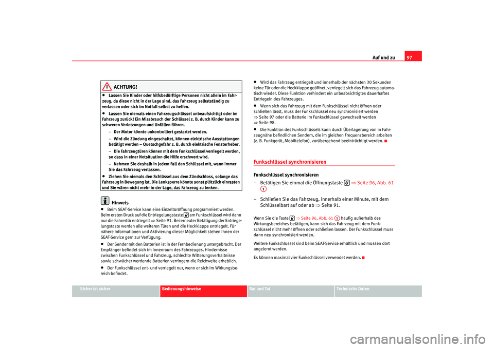 Seat Alhambra 2005  Betriebsanleitung (in German) Auf und zu97
Sicher ist sicher
Bedienungshinweise
Rat und Tat
Technische Daten
ACHTUNG!
•
Lassen Sie Kinder oder hilfsbedürftige Personen nicht allein im Fahr-
zeug, da diese nicht in der Lage sind