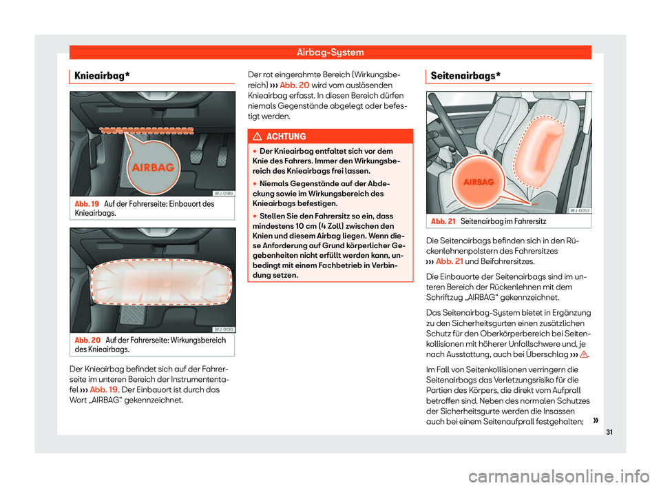 Seat Tarraco 2020  Betriebsanleitung (in German) Airbag-System
Knieairbag* Abb. 19 
Auf der Fahrerseite: Einbauort des
Knieairbags. Abb. 20 
Auf der Fahrerseite: Wirkungsbereich
des Knieairbags. Der Knieairbag befindet sich auf der Fahrer-
seit
e im