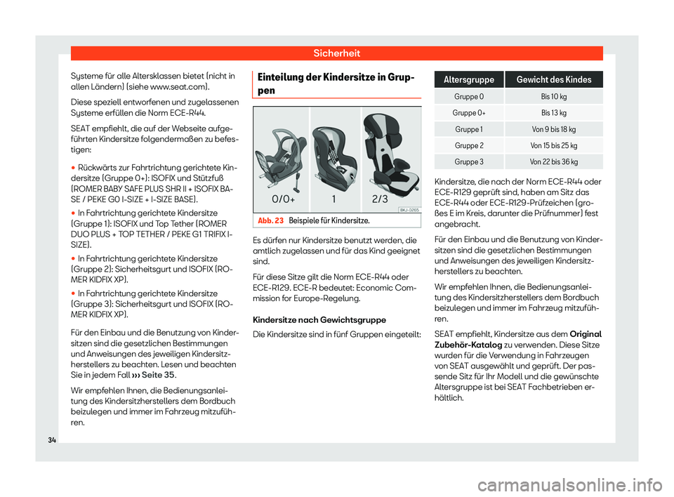 Seat Tarraco 2020  Betriebsanleitung (in German) Sicherheit
Systeme für alle Altersklassen bietet (nicht in
all en L
ändern) (siehe www.seat.com).
Diese speziell entworfenen und zugelassenen
Systeme erfüllen die Norm ECE-R44.
SEAT empfiehlt, die 