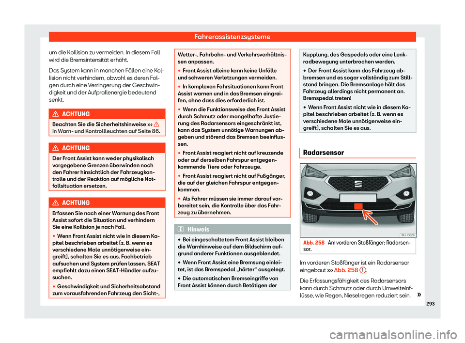 Seat Tarraco 2019  Betriebsanleitung (in German) Fahrerassistenzsysteme
um die Kollision zu vermeiden. In diesem Fall
wir d die Br
emsintensit
ät erhöht.
Das Syst em k
ann in manchen F äll
en eine Kol-
lision nicht verhindern, obwohl es deren Fol