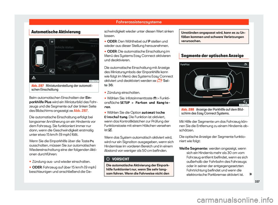 Seat Tarraco 2018  Betriebsanleitung (in German) Fahrerassistenzsysteme
Automatische Aktivierung Abb. 287 
Miniaturdarstellung der automati-
schen Einschalt ungBeim automatischen Einschalten der Ein-
parkhilf
e Plus
 wir
d ein Miniaturbild des Fahr-
