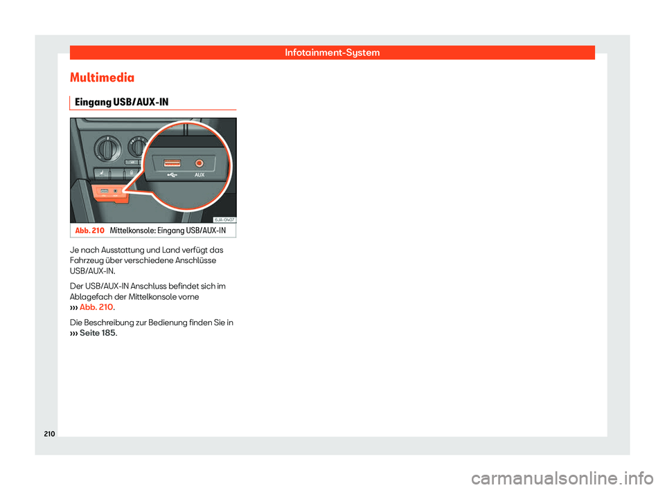 Seat Toledo 2018  Betriebsanleitung (in German) Infotainment-System
Multimedia Eingang USB/AUX-IN Abb. 210 
Mittelkonsole: Eingang USB/AUX-IN Je nach Ausstattung und Land verf
