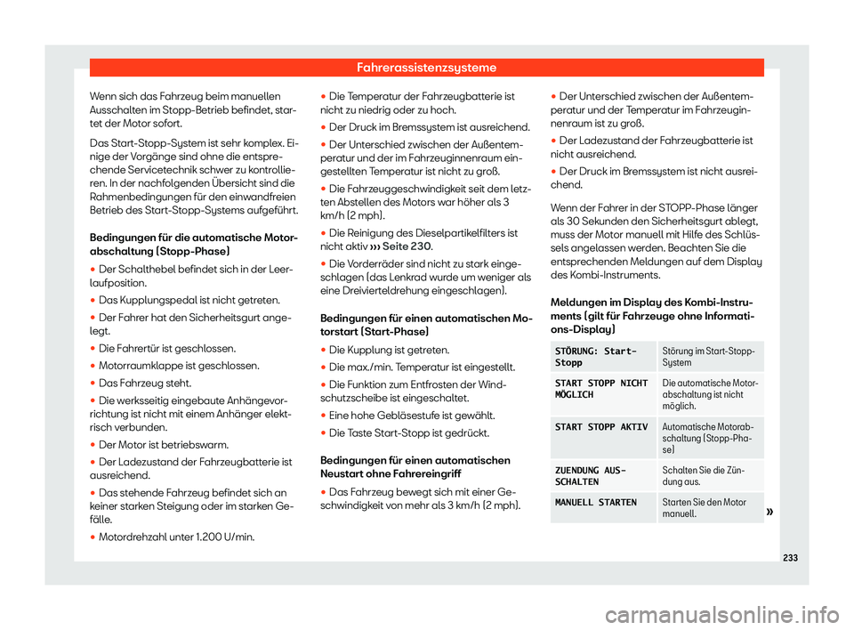 Seat Toledo 2018  Betriebsanleitung (in German) Fahrerassistenzsysteme
Wenn sich das Fahrzeug beim manuellen
Ausschalt en im St
opp-Betrieb befindet, st
ar-
tet der Motor sofort.
Das Start-Stopp-System ist sehr komplex. Ei-
nige der Vorg
