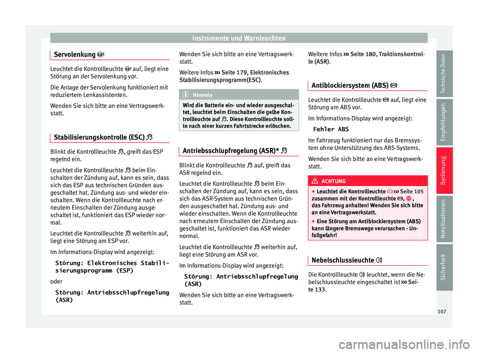 Seat Toledo 2015  Betriebsanleitung (in German) Instrumente und Warnleuchten
Servolenkung  Leuchtet die Kontrollleuchte 
 auf, lieg t eine
Störung an der Servolenkung vor.
Die Anlage der Servolenkung funktioniert mit
reduziertem Lenkassisten