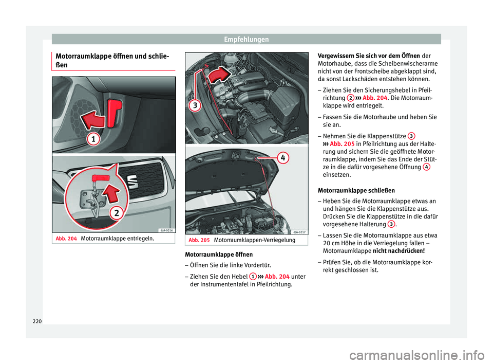 Seat Toledo 2015  Betriebsanleitung (in German) Empfehlungen
Motorraumklappe öffnen und schlie-
ßen Abb. 204 
Motorraumklappe entriegeln. Abb. 205 
Motorraumklappen-Verriegelung Motorraumklappe öffnen
– Öffnen Sie die linke Vordertür.
– Zi