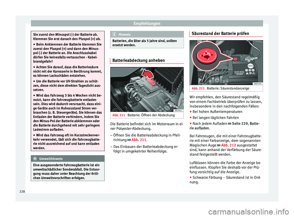 Seat Toledo 2015  Betriebsanleitung (in German) Empfehlungen
Sie zuerst den Minuspol (-) der Batterie ab.
Klemmen 
Sie er
st danach den Pluspol (+) ab.
● Beim Anklemmen der Batterie klemmen Sie
zuers
 t den Pluspol (+) und dann den Minus-
pol (-)