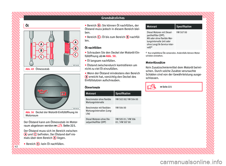 Seat Toledo 2015  Betriebsanleitung (in German) Grundsätzliches
Öl Abb. 49 
Ölmessstab Abb. 50 
Deckel der Motoröl-Einfüllöffnung im
Mot orr
aum Der Ölstand kann am Ölmessstab im Motor-
r
aum ab
g
elesen werden  ››› 
 Seite 221.
De
