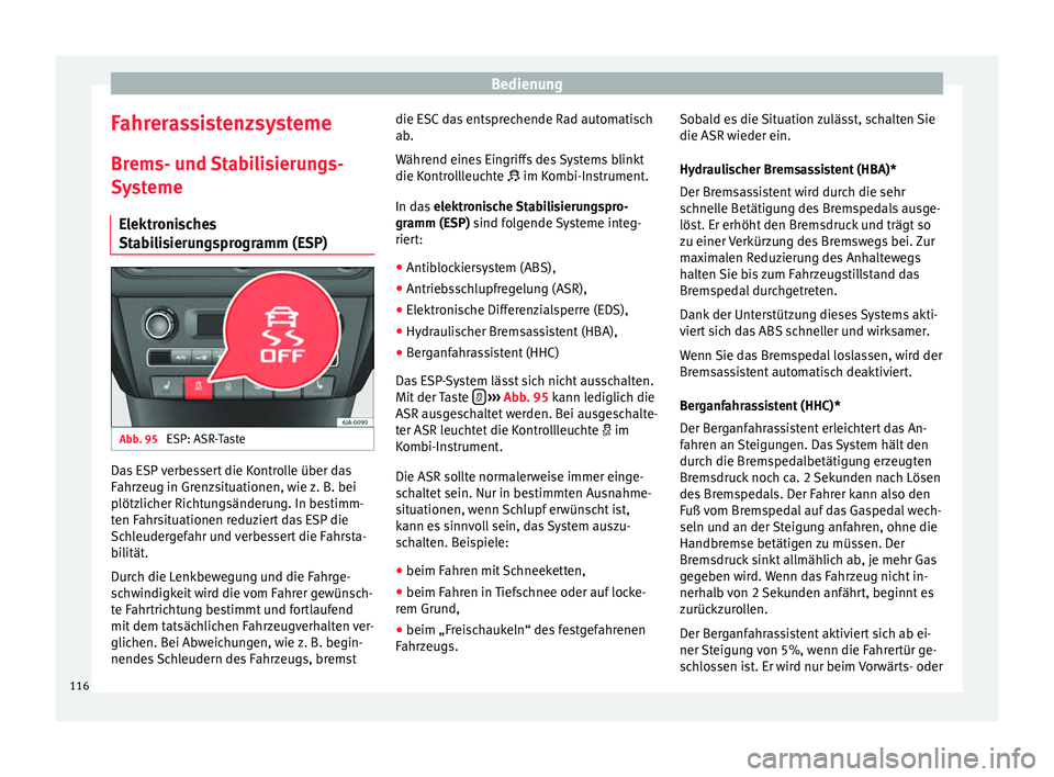 Seat Toledo 2014  Betriebsanleitung (in German) Bedienung
Fahrerassistenzsysteme Brems- und Stabilisierungs-
Systeme Elektronisches
Stabilisierungsprogramm (ESP) Abb. 95 
ESP: ASR-Taste Das ESP verbessert die Kontrolle über das
Fahrzeug in Grenzsi