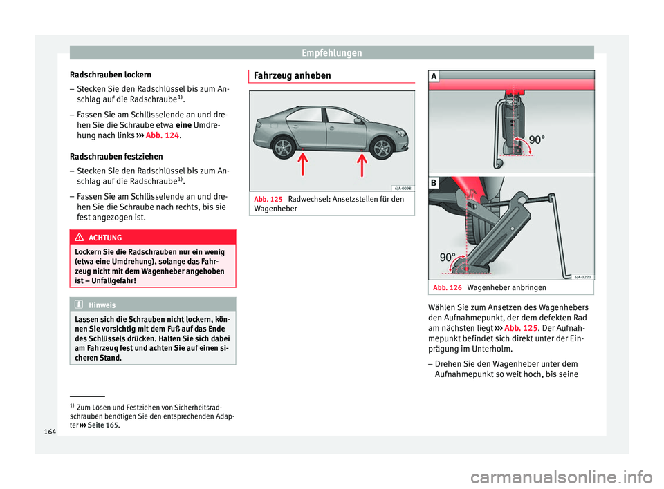 Seat Toledo 2014  Betriebsanleitung (in German) Empfehlungen
Radschrauben lockern – Stecken Sie den Radschlüssel bis zum An-
schlag auf die Radschraube 1)
.
– Fassen Sie am Schlüsselende an und dre-
hen Sie die Schraube etwa  eine Umdre-
hu n