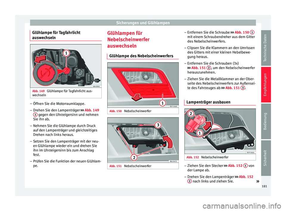 Seat Toledo 2012  Betriebsanleitung (in German) Sicherungen und Glühlampen
Glühlampe für Tagfahrlicht
auswechseln Abb. 149 
Glühlampe für Tagfahrlicht aus-
wechseln –
Öffnen Sie die Motorraumklappe.
– Drehen Sie den Lampenträger  ››