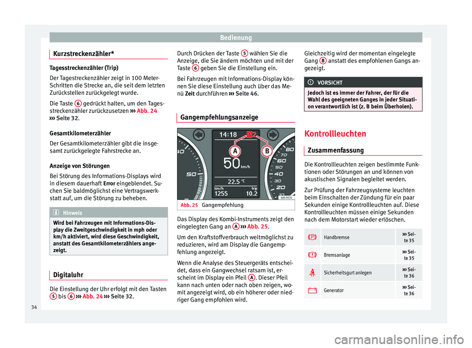 Seat Toledo 2014  Betriebsanleitung (in German) Bedienung
Kurzstreckenzähler* Tagesstreckenzähler (Trip)
Der Tagestreckenzähler zeigt in 100 Meter-
Schritten die Strecke an, die seit dem letzten
Zurückstellen zurückgelegt wurde.
Die Taste 
6  