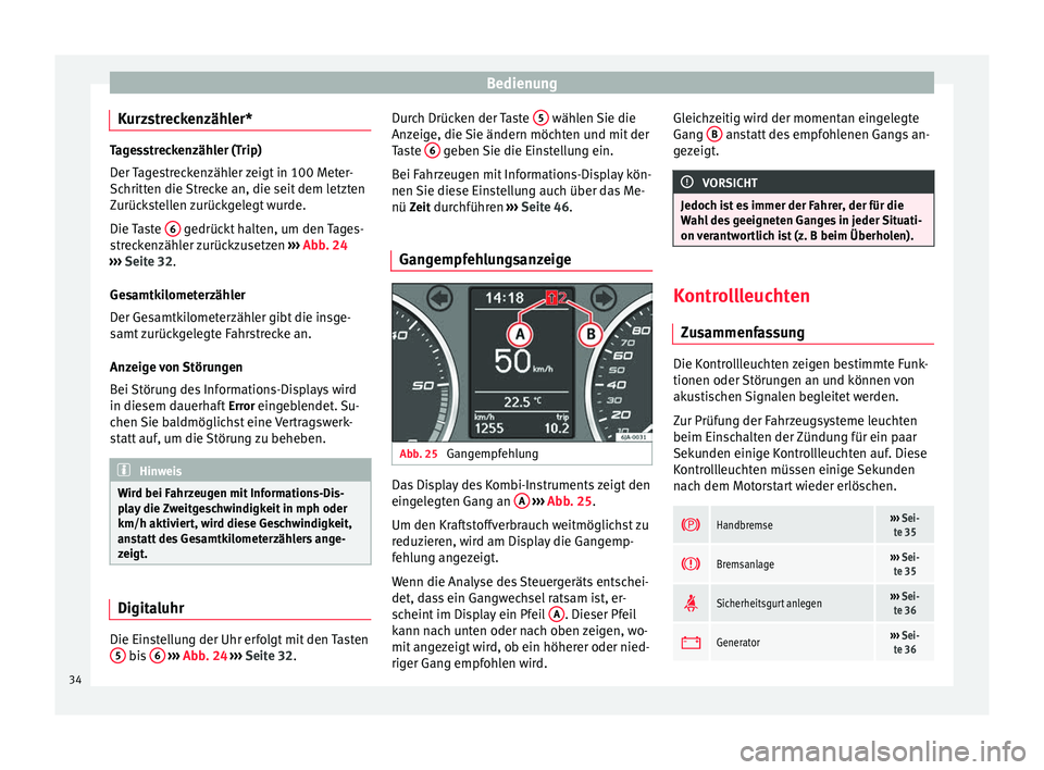 Seat Toledo 2012  Betriebsanleitung (in German) Bedienung
Kurzstreckenzähler* Tagesstreckenzähler (Trip)
Der Tagestreckenzähler zeigt in 100 Meter-
Schritten die Strecke an, die seit dem letzten
Zurückstellen zurückgelegt wurde.
Die Taste 
6  