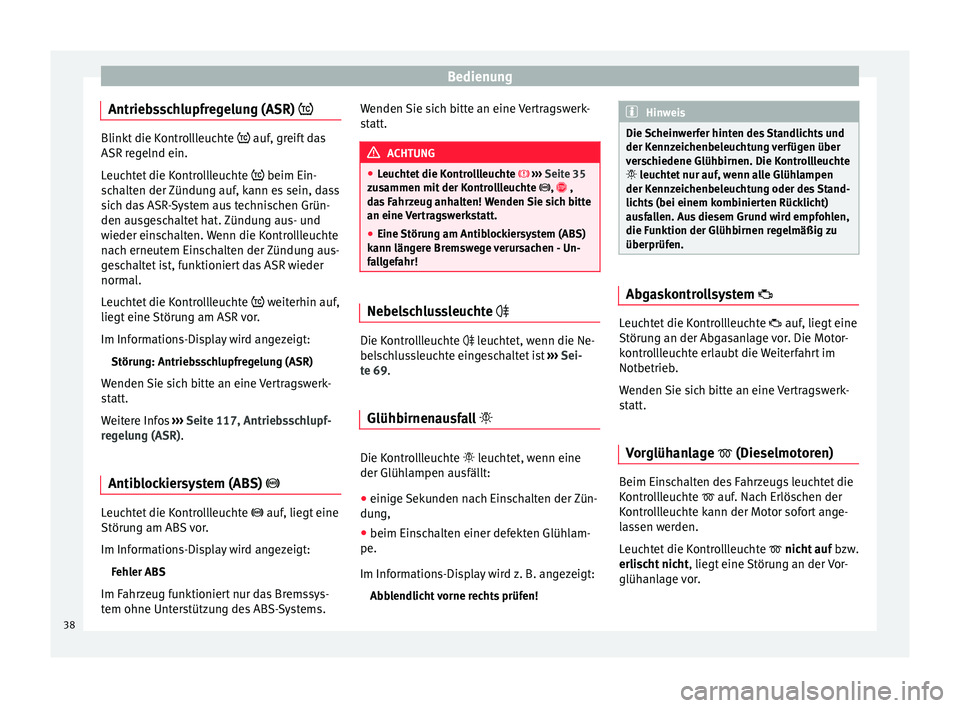 Seat Toledo 2013  Betriebsanleitung (in German) Bedienung
Antriebsschlupfregelung (ASR)  Blinkt die Kontrollleuchte 
 auf, greift das
ASR regelnd ein.
Leuchtet die Kontrollleuchte   beim Ein-
schalten der Zündung auf, kann es sein, dass
s