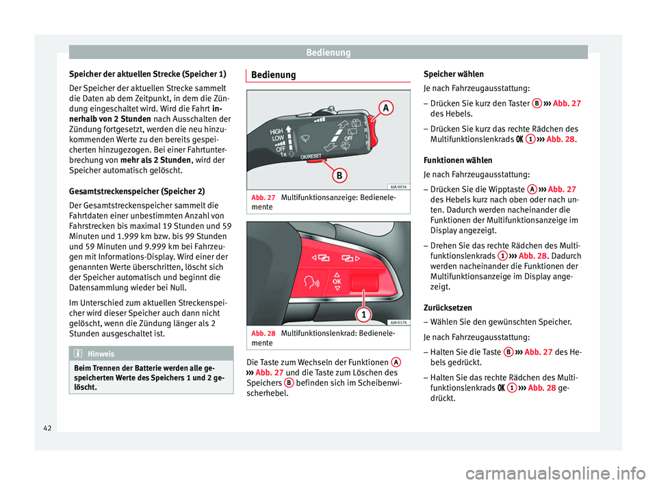 Seat Toledo 2012  Betriebsanleitung (in German) Bedienung
Speicher der aktuellen Strecke (Speicher 1)
Der Speicher der aktuellen Strecke sammelt
die Daten ab dem Zeitpunkt, in dem die Zün-
dung eingeschaltet wird. Wird die Fahrt  in-
nerhalb von 2