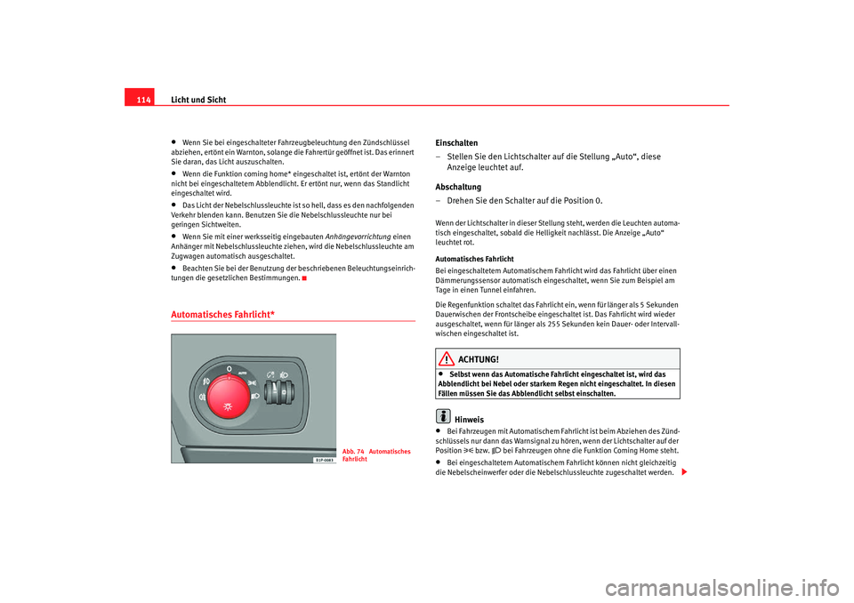 Seat Toledo 2007  Betriebsanleitung (in German) Licht und Sicht
114•
Wenn Sie bei eingeschalteter Fahrzeugbeleuchtung den Zündschlüssel 
abziehen, ertönt ein Warnton, solange die Fahrertür geöffnet ist. Das erinnert 
Sie daran, das Licht aus