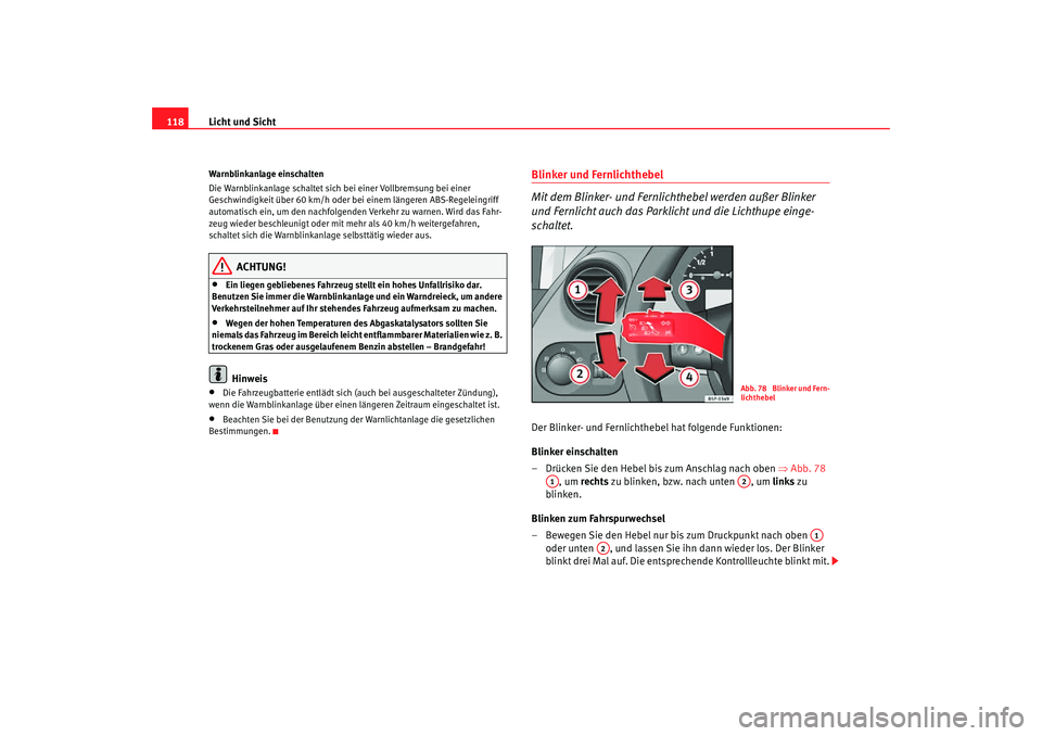 Seat Toledo 2007  Betriebsanleitung (in German) Licht und Sicht
118Warnblinkanlage einschalten
Die Warnblinkanlage schaltet sich  bei einer Vollbremsung bei einer 
Geschwindigkeit über 60 km/h oder be i einem längeren ABS-Regeleingriff 
automatis