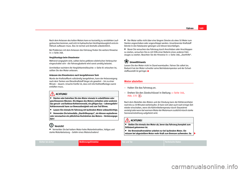 Seat Toledo 2007  Betriebsanleitung (in German) Fahren169
Sicher ist sicher
Bedienungshinweise
Rat und Tat
Technische Daten
Nach dem Anlassen des kalten Motors ka
nn es kurzzeitig zu verstärkten Lauf-
geräuschen kommen, weil sich im hydraulischen