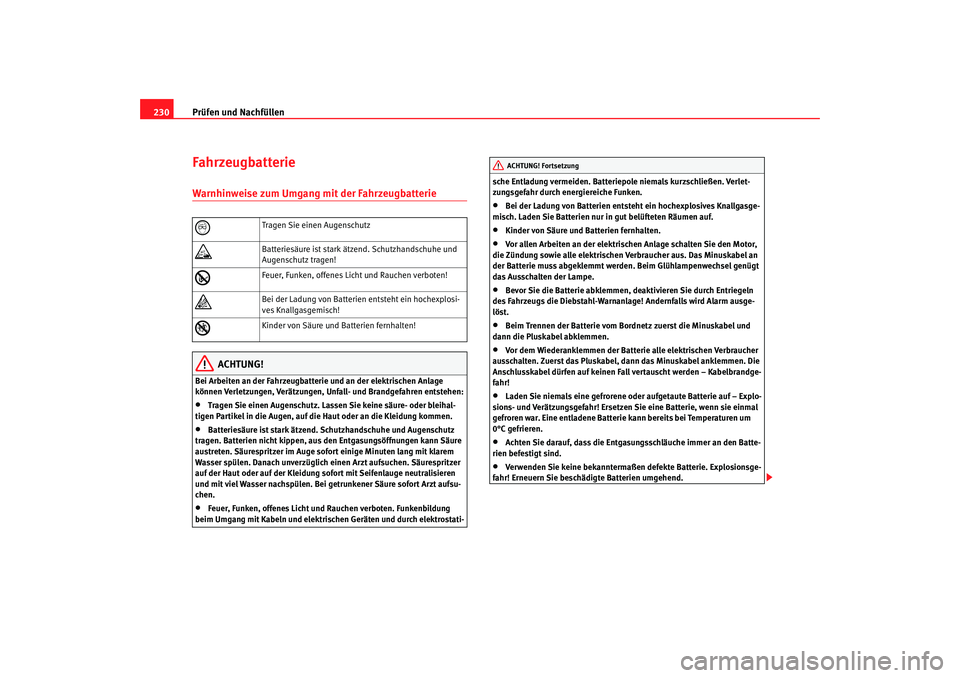 Seat Toledo 2007  Betriebsanleitung (in German) Prüfen und Nachfüllen
230FahrzeugbatterieWarnhinweise zum Umgang mit der Fahrzeugbatterie
ACHTUNG!
Bei Arbeiten an der Fahrzeugbatterie und an der elektrischen Anlage 
können Verletzungen, Verätzu