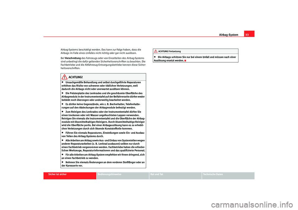 Seat Toledo 2007  Betriebsanleitung (in German) Airbag-System33
Sicher ist sicher
Bedienungshinweise
Rat und Tat
Technische Daten
Airbag-Systems beschädigt
 werden. Das kann zur Folge haben, dass die 
Airbags im Falle eines Unfalles nicht richtig 