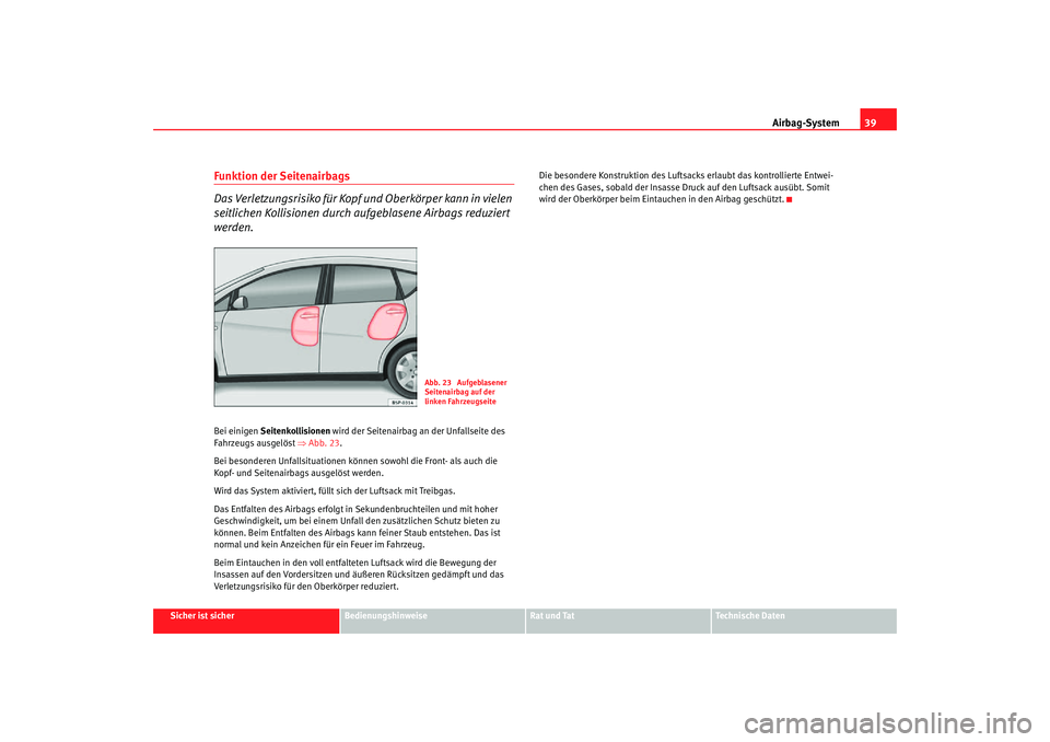 Seat Toledo 2007  Betriebsanleitung (in German) Airbag-System39
Sicher ist sicher
Bedienungshinweise
Rat und Tat
Technische Daten
Funktion der Seitenairbags
Das Verletzungsrisiko für Kopf und Oberkörper kann in vielen 
seitlichen Kollisionen durc