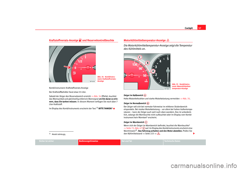 Seat Toledo 2007  Betriebsanleitung (in German) Cockpit57
Sicher ist sicher
Bedienungshinweise
Rat und Tat
Technische Daten
Kraftstoffvorrats-Anzeige 
 und Reservekontrollleuchte
Kombiinstrument: Kraftstoffvorrats-Anzeige
Der Kraftstoffbehälter