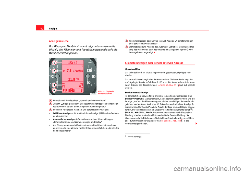 Seat Toledo 2007  Betriebsanleitung (in German) Cockpit
60Anzeigebereiche
Das Display im Kombiinstrument zeigt unter anderem die 
Uhrzeit, den Kilometer- und Tageskilometerstand sowie die 
Wählhebelstellungen an.
Kontroll- und Warnleuchten „Kont