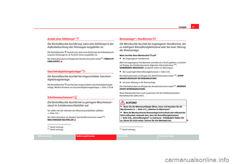 Seat Toledo 2007  Betriebsanleitung (in German) Cockpit77
Sicher ist sicher
Bedienungshinweise
Rat und Tat
Technische Daten
Ausfall einer Glühlampe* 

Die Kontrollleuchte leuchtet auf,  wenn eine Glühlampe in der 
Außenbeleuchtung des Fahrzeu