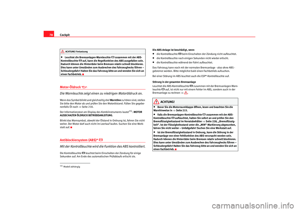 Seat Toledo 2007 Betriebsanleitung (in German) Cockpit
78•
Leuchtet die Bremsanlagen-Warnleuchte
zusammen mit der ABS-
Kontrollleuchte
auf, kann die Regelfunktion des ABS ausgefallen sein.
Dadurch können die Hinterräder beim Bremsen Seat Toledo 2007 Betriebsanleitung (in German) Cockpit
78•
Leuchtet die Bremsanlagen-Warnleuchte
zusammen mit der ABS-
Kontrollleuchte
auf, kann die Regelfunktion des ABS ausgefallen sein.
Dadurch können die Hinterräder beim Bremsen